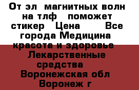 От эл. магнитных волн на тлф – поможет стикер › Цена ­ 1 - Все города Медицина, красота и здоровье » Лекарственные средства   . Воронежская обл.,Воронеж г.